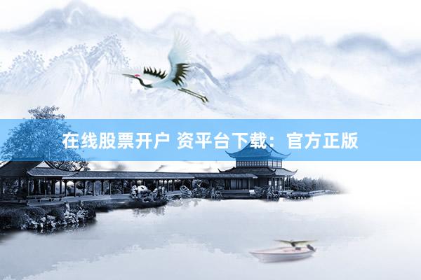 在线股票开户 资平台下载：官方正版