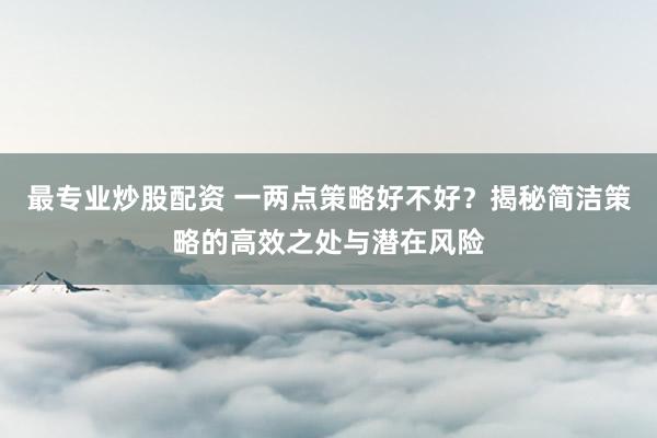 最专业炒股配资 一两点策略好不好？揭秘简洁策略的高效之处与潜在风险