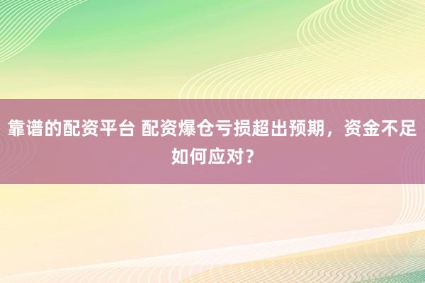 靠谱的配资平台 配资爆仓亏损超出预期，资金不足如何应对？