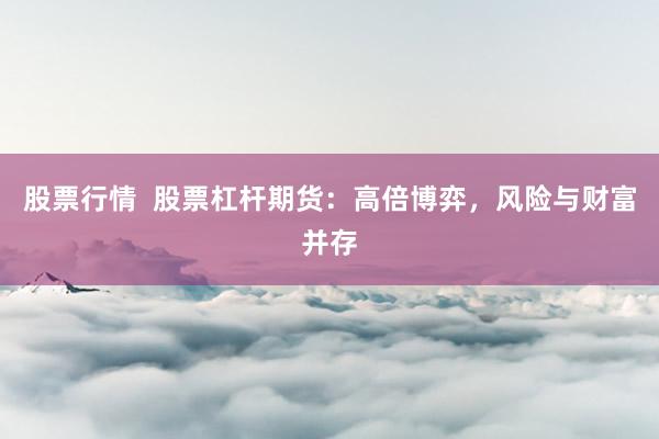 股票行情  股票杠杆期货：高倍博弈，风险与财富并存