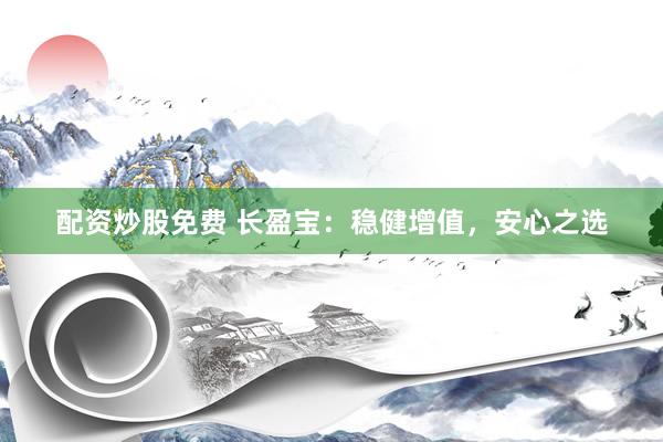配资炒股免费 长盈宝:稳健增值,安心之选