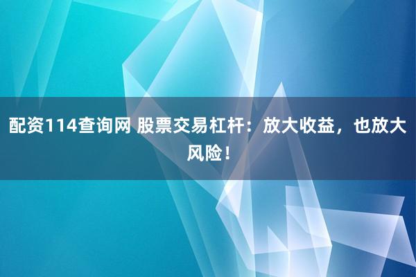 配资114查询网 股票交易杠杆：放大收益，也放大风险！