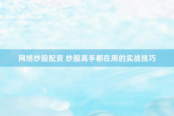 网络炒股配资 炒股高手都在用的实战技巧