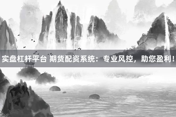 实盘杠杆平台 期货配资系统:专业风控,助您盈利!